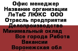 Офис-менеджер › Название организации ­ ЛеТаС-ЛЮКС, ООО › Отрасль предприятия ­ Делопроизводство › Минимальный оклад ­ 13 000 - Все города Работа » Вакансии   . Воронежская обл.,Воронеж г.